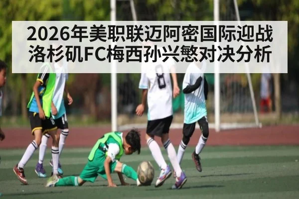 2026年美职联迈阿密国际迎战洛杉矶FC梅西孙兴慜对决分析