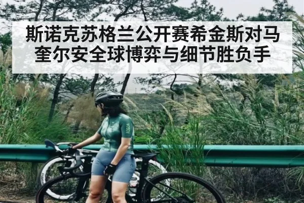 斯诺克苏格兰公开赛希金斯对马奎尔安全球博弈与细节胜负手